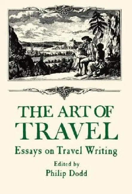The Art of Travel: Essays on Travel Writing by Philip Dodds