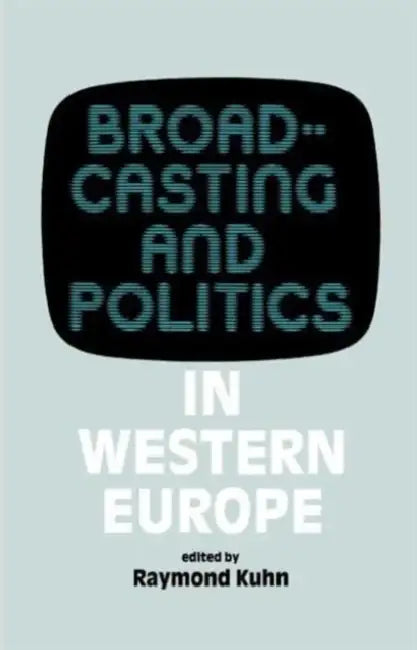 Broadcasting and Politics in Western Europe by Raymond Kuhn
