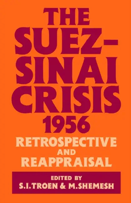 The Suez-Sinai Crisis: A Retrospective and Reappraisal by Moshe Shemesh, Selwyn Illan Troen