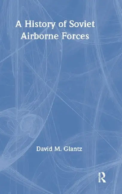 A History of Soviet Airborne Forces by David M. Glantz