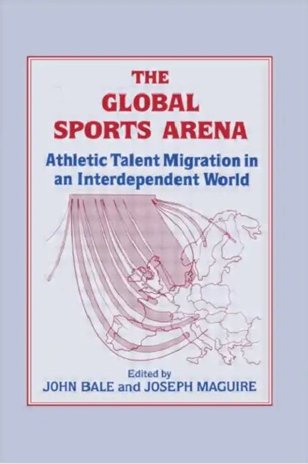 The Global Sports Arena: Athletic Talent Migration in an Interpendent World by John Bale