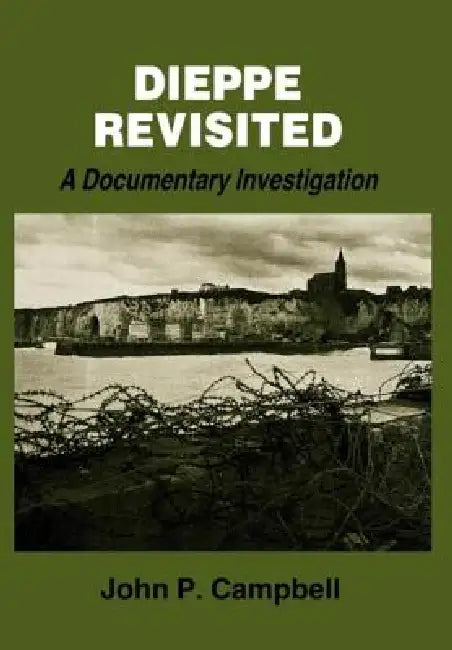 Dieppe Revisited: A Documentary Investigation by John P. Campbell