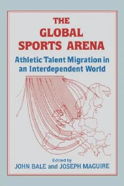 The Global Sports Arena: Athletic Talent Migration in an Interpendent World by John Bale