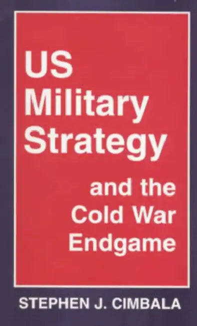 Us Military Strategy and the Cold War Endgame by Stephen J. Cimbala