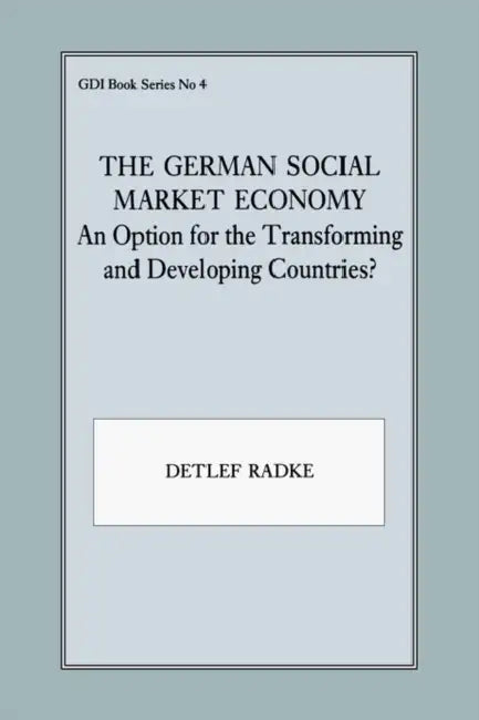 The German Social Market Economy: An Option for the Transforming and Developing Countries by Detlef Radke