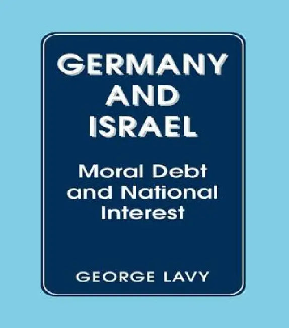 Germany and Israel: A Study of Moral Debt and National Interest in International Relations by George Lavy