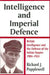Intelligence and Imperial Defence: British Intelligence and the Defence of the Indian Empire 1904-1924 by Richard James Popplewell