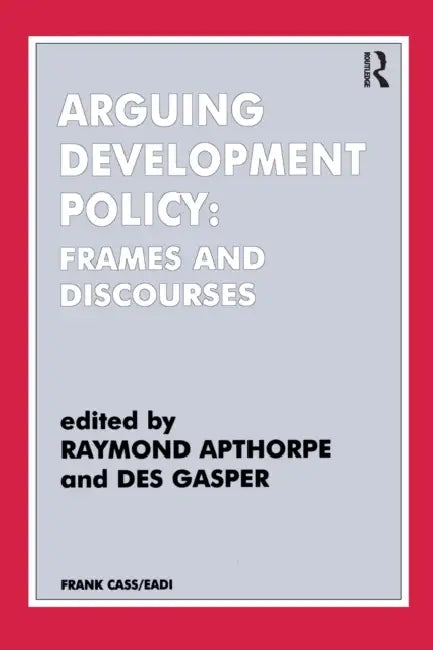 Arguing Development Policy: Frames and Discourses by Raymond Apthorpe, Des Gasper