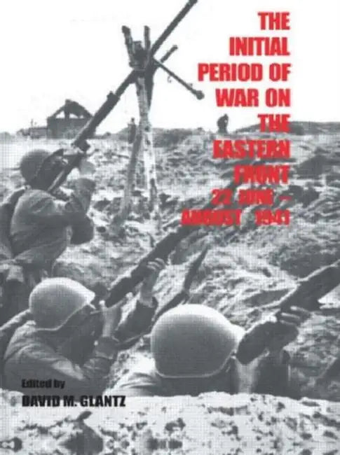 The Initial Period of War on the Eastern Front, 22 June - August 1941: Proceedings Fo the Fourth Art of War Symposium, Garmisch, October, 1987 by David M. Glantz