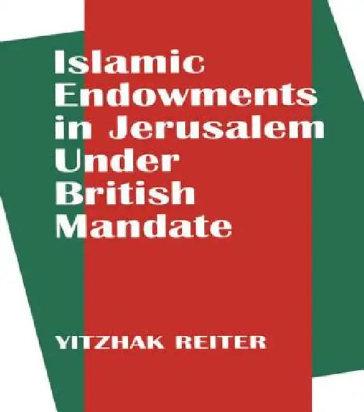 Islamic Endowments in Jerusalem Under British Mandate by Yitzhak Reiter