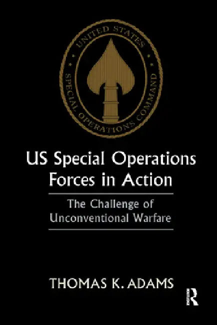 US Special Operations Forces in Action: The Challenge of Unconventional Warfare by Adams Thomas K.