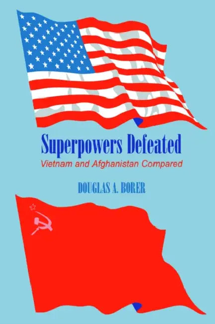 Superpowers Defeated: Vietnam and Afghanistan Compared by Douglas A. Borer