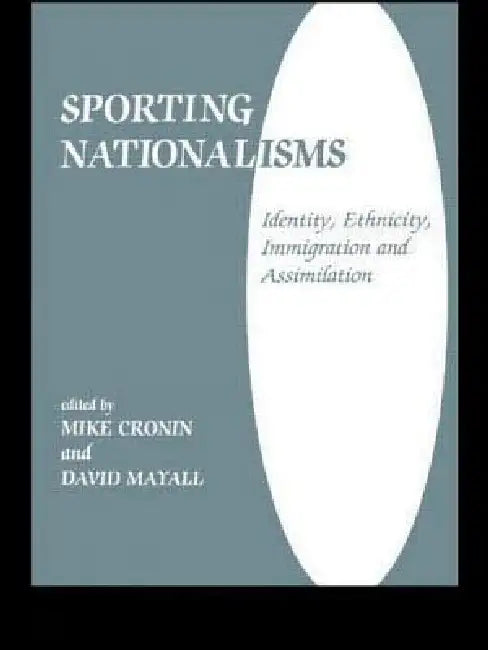Sporting Nationalisms: Identity, Ethnicity, Immigration and Assimilation by Mike Cronin