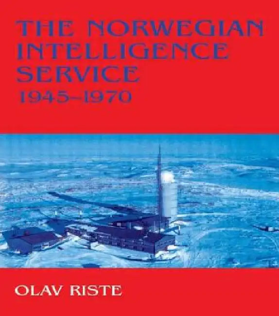The Norwegian Intelligence Service, 1945-1970 by Olav Riste