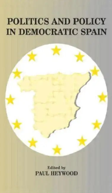 Politics and Policy in Democratic Spain: No Longer Different? by Paul Heywood