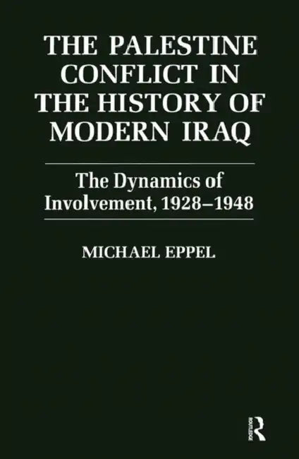 The Palestine Conflict in the History of Modern Iraq: The Dynamics of Involvement 1928-1948 by Michael Eppel