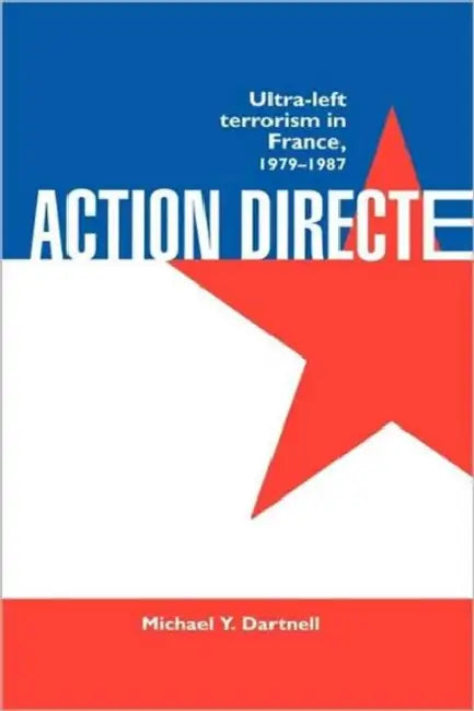 Action Directe: Ultra Left Terrorism in France 1979-1987 by Michael Y. Dartnell