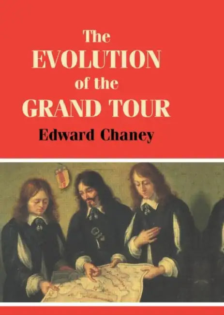 The Evolution of the Grand Tour: Anglo-Italian Cultural Relations since the Renaissance by Edward Chaney