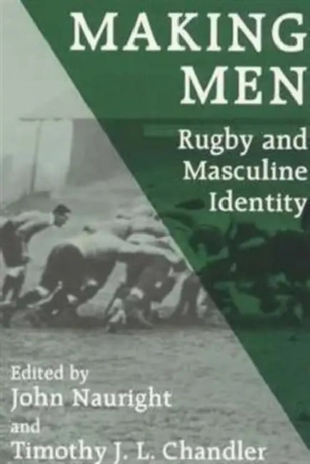 Making Men: Rugby and Masculine Identity by Timothy J.L. Chandler
