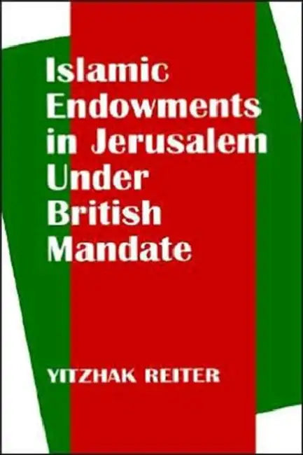 Islamic Endowments in Jerusalem Under British Mandate by Yitzhak Reiter