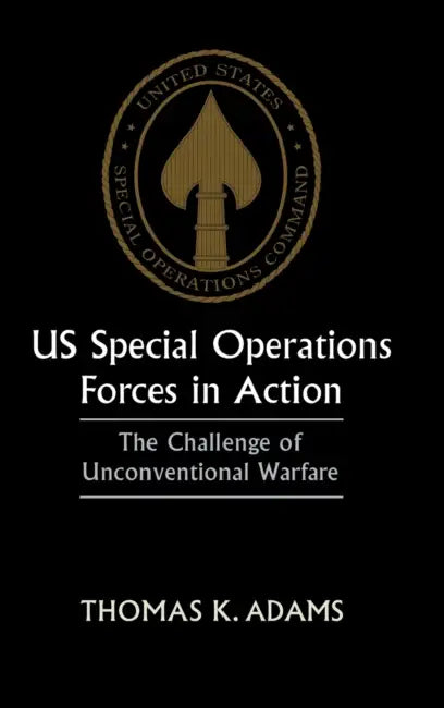 Us Special Operations Forces in Action: The Challenge of Unconventional Warfare by Thomas K. Adams