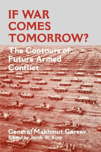 If War Comes Tomorrow?: The Contours of Future Armed Conflict by General Makhmut Akhmetovich Gareev, Jacob W. Kipp