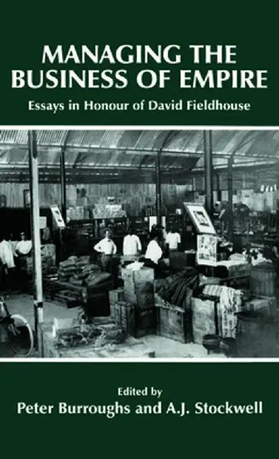 Managing The Business Of Empire: Essays in Honour of David Fieldhouse by Peter Burroughs, A.J. Stockwell