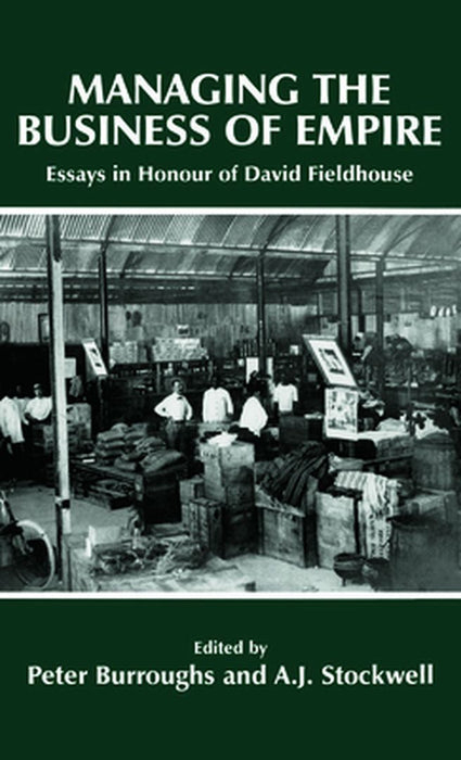 Managing The Business Of Empire: Essays in Honour of David Fieldhouse by Peter Burroughs, A.J. Stockwell
