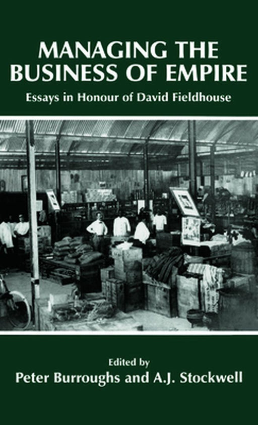 Managing The Business Of Empire: Essays in Honour of David Fieldhouse by Peter Burroughs, A.J. Stockwell