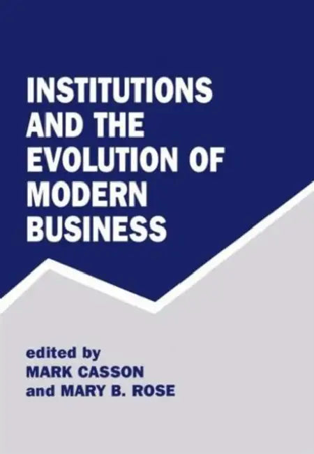 Institutions and the Evolution of Modern Business by Mark Casson, Mary B. Rose