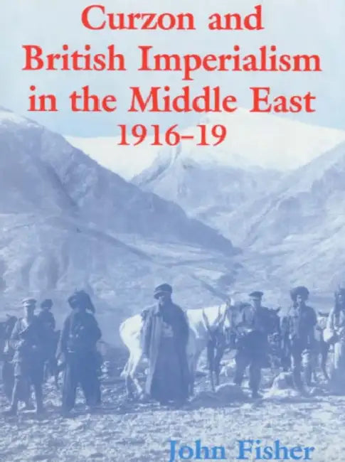 Curzon and British Imperialism in the Middle East, 1916-1919 by John Fisher