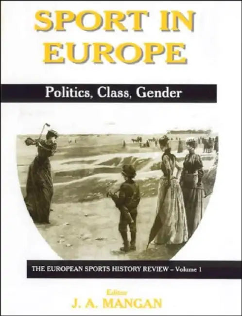 Sport in Europe: Politics, Class, Gender by J. A. Mangan