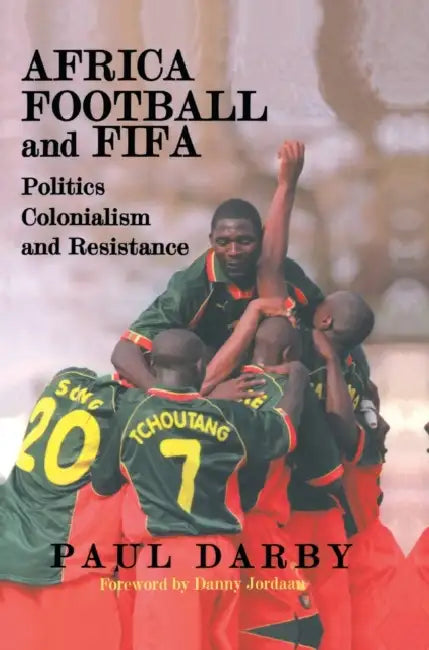 Africa, Football and Fifa: Politics, Colonialism and Resistance by Paul Darby