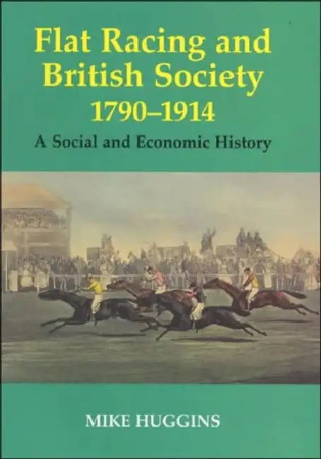 Flat Racing and British Society, 1790-1914: A Social and Economic History by Mike Huggins