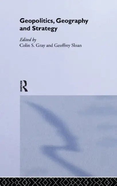 Geopolitics, Geography and Strategy by Colin S. Gray, Geoffrey Sloan