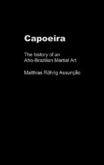 Capoeira: The History of an Afro-Brazilian Martial Art by Matthias Röhrig Assunção