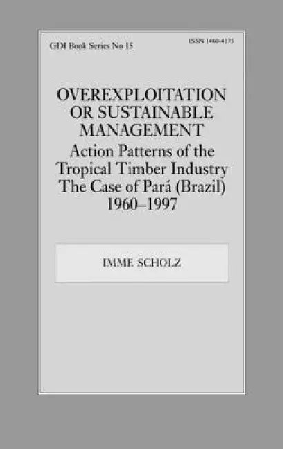 Overexploitation or Sustainable Management? Action Patterns of the Tropical Timber Industry: The Case of Para (Brazil) 1960-1997 by Imme Scholz