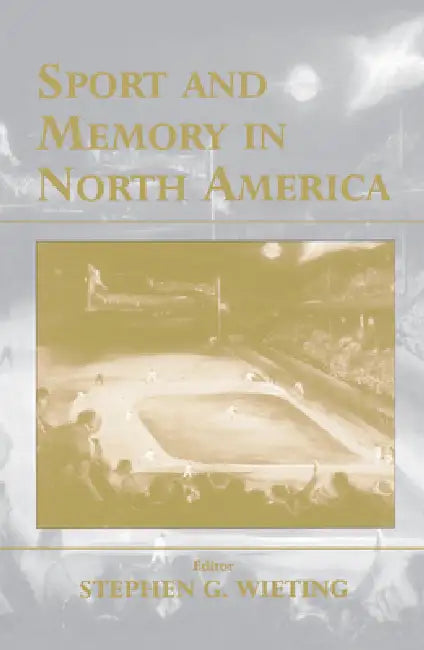 Sport and Memory in North America by Stephen G. Wieting