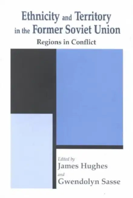 Ethnicity and Territory in the Former Soviet Union: Regions in Conflict by Dr James Hughes