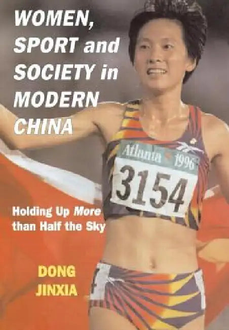 Women, Sport And Society In Modern China: Holding Up More Than Half The Sky by Dong Jinxia