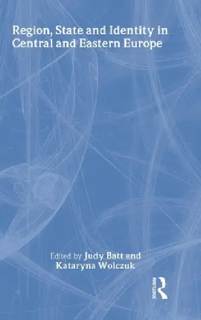 Region, State and Identity in Central and Eastern Europe by Judy Batt