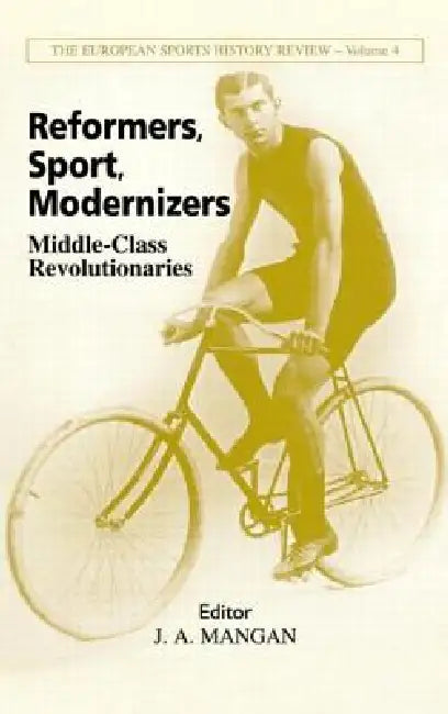 Reformers, Sport, Modernizers: Middle-class Revolutionaries by J. A. Mangan