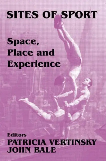 Sites of Sport: Space, Place and Experience by John Bale
