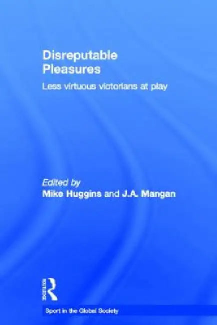 Disreputable Pleasures: Less Virtuous Victorians at Play by Mike Huggins