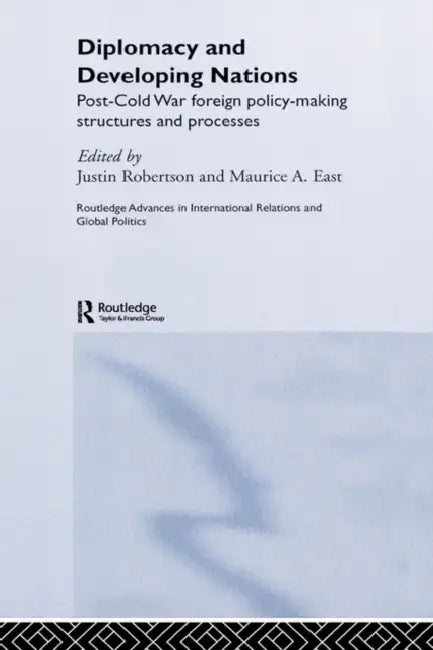 Diplomacy and Developing Nations: Post-Cold War Foreign Policy-Making Structures and Processes by Maurice a. East, Justin Robertson
