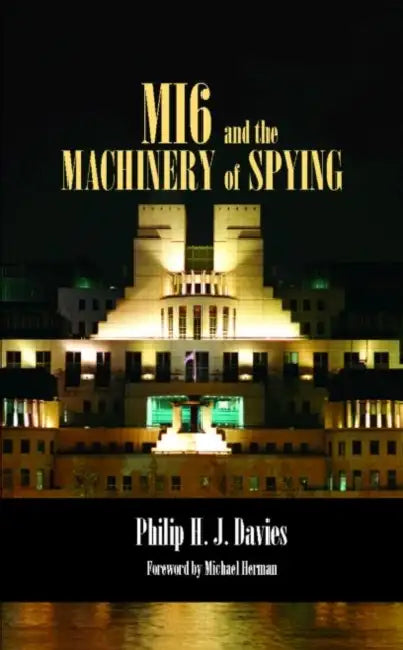 Mi6 and the Machinery of Spying: Structure and Process in Britain's Secret Intelligence by Philip Davies