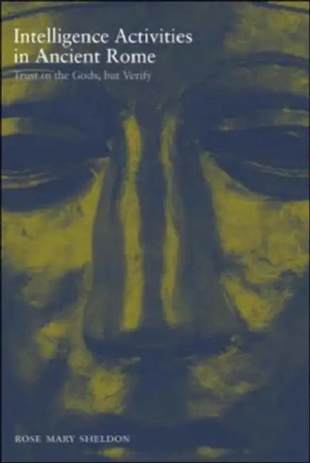 Intelligence Activities in Ancient Rome: Trust in the Gods But Verify by Rose Mary Sheldon