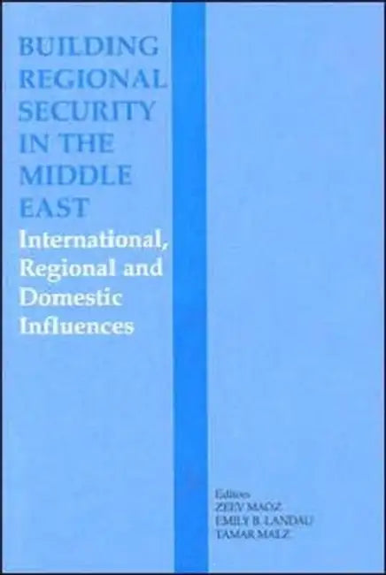 Building Regional Security in the Middle East: Domestic, Regional and International Influences by Emily B. Landau, Tamar Malz, Zeev Maoz