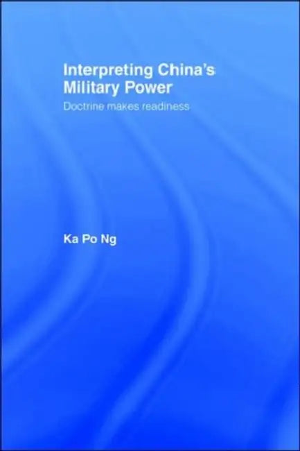 Interpreting China's Military Power: Doctrine Makes Readiness by Ka Po Ng