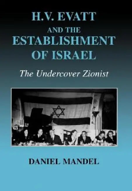 H V Evatt and the Establishment of Israel: The Undercover Zionist by Daniel Mandel